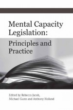 Mental Capacity Legislation: Principles and Practice - Rebecca Jacob, Michael Gunn, Anthony Holland