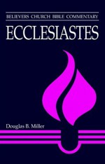 Ecclesiastes (Believers Church Bible Commentary) - Douglas Miller