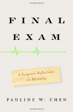 Final Exam: A Surgeon's Reflections on Mortality - Pauline W. Chen