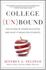 College Unbound: The Future of Higher Education and What It Means for Students - Jeffrey J. Selingo