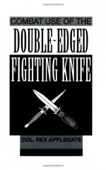 Combat Use of the Double-Edged Fighting Knife - Rex Applegate