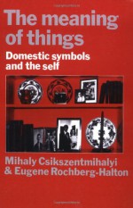 The Meaning of Things: Domestic Symbols and the Self - Mihaly Csikszentmihalyi, Eugene Rochberg-Halton