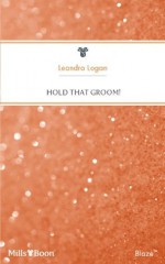 Mills & Boon : Hold That Groom! (Grooms on the Run) - Leandra Logan