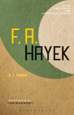 F. A. Hayek (Major Conservative and Libertarian Thinkers) - A.J. Tebble, John Meadowcroft