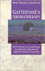 Gattefosse's Aromatherapy: The First Book on Aromatherapy - Rene-Maurice Gattefosse, Robert B. Tisserand