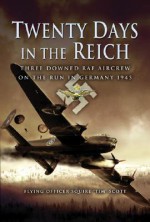 Twenty Days in the Reich: Three Downed RAF Aircrew in Germany During 1945 - Tim Scott