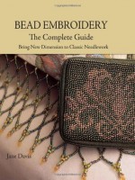 Bead Embroidery The Complete Guide: Bring New Dimension to Classic Needlework - Jane Davis