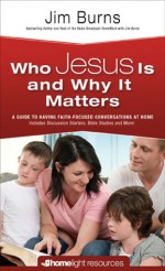 Who Jesus Is and Why it Matters: A Guide to Having Faith-Focused Conversations at Home - Jim Burns