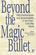 Beyond the Magic Bullet: NGO performance and accountability in the post Cold War world - Michael Edwards, David Hulme