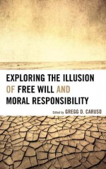 Exploring the Illusion of Free Will and Moral Responsibility - Gregg D. Caruso, Susan Blackmore, Thomas W. Clark, Mark Hallett