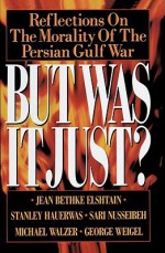 But Was It Just?: Reflections on the Morality of the Persian Gulf War - Jean Bethke Elshtain, Michael Walzer