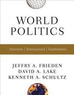 World Politics: Interests, Interactions, Institutions - Jeffry A. Frieden, David A. Lake, Kenneth A. Schultz