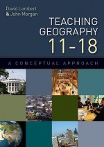 Teaching Geography 11-18 - David Lambert, John Morgan