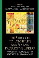 The Struggle to Constitute and Sustain Productive Orders: Vincent Ostrom's Quest to Understand Human Affairs - Mark Sproule-Jones