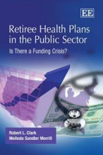 Retiree Health Plans in the Public Sector: Is There a Funding Crisis? - Robert L. Clark, Melinda Sandler Morrill