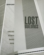 Lost Buildings: Demolished, Destroyed, Imagined, Reborn - Jonathan Glancey