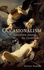 Occasionalism: Causation Among the Cartesians - Steven M. Nadler