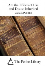 Are the Effects of Use and Disuse Inherited - William Platt Ball, The Perfect Library