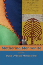 Mothering Mennonite - Rachel Epp Buller, Kerry Fast