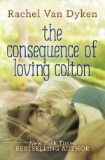 The Consequence of Loving Colton - Rachel Van Dyken