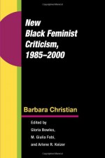 New Black Feminist Criticism, 1985-2000 - Barbara Christian, Gloria Bowles, M. Giulia Fabi, Arlene Keizer