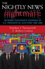 The Nightly News Nightmare: Network Television's Coverage of U.S. Presidential Elections, 1988-2000 - Stephen J. Farnsworth, S. Robert Lichter