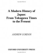 A Modern History of Japan: From Tokugawa Times to the Present - Andrew Gordon