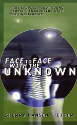 Face To Face With The Unknown: Young People's Encounters With The Unexplained - Sherry Hansen Steiger, Sherry Hansen-Steiger