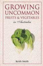 Growing Uncommon Fruits & Vegetables in Australia - Keith Smith