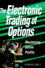 The Electronic Trading of Options: Maximizing Online Profits - Howard Abell