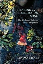 Hearing the Mermaid's Song: The Umbanda Religion in Rio de Janeiro - Lindsay Hale