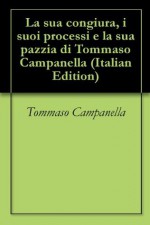 La sua congiura, i suoi processi e la sua pazzia di Tommaso Campanella (Italian Edition) - Tommaso Campanella