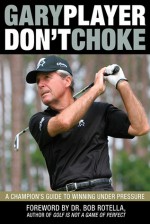 Don't Choke: A Champion's Guide to Winning Under Pressure - Gary Player, Bob Rotella