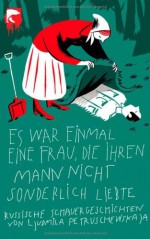 Es war einmal eine Frau, die ihren Mann nicht sonderlich liebte. Russische Schauergeschichten - Ludmilla Petrushevskaya, Antje Leetz