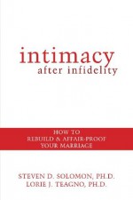 Intimacy After Infidelity: How to Rebuild and Affair-Proof Your Marriage - Steven Solomon, Lorie Teagno