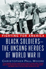 Fighting for America: Black Soldiers-the Unsung Heroes of World War II - Christopher Moore