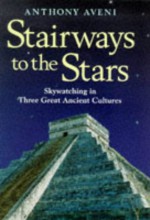 Stairways To The Stars: Skywatching In Three Great Ancient Cultures - Anthony Aveni