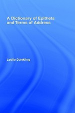 A Dictionary of Epithets and Terms of Address - Leslie Dunkling