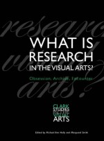 What Is Research in the Visual Arts?: Obsession, Archive, Encounter - Michael Ann Holly, Marquard Smith