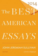 The Best American Essays 2014 - John Jeremiah Sullivan, Robert Atwan