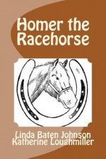 Homer the Racehorse - Linda Baten Johnson, Katherine Loughmiller