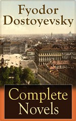 Complete Novels of Fyodor Dostoyevsky: Novels and Novellas by the Great Russian Novelist, Journalist and Philosopher, including Crime and Punishment, The ... Demons, The House of the Dead and many more - Fyodor Dostoyevsky, Constance Garnett