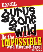 Excel Gurus Gone Wild: Do the IMPOSSIBLE with Microsoft Excel - Bill Jelen