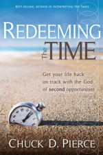 Redeeming The Time: Get Your Life Back on Track with the God of Second Opportunities - Chuck D. Pierce