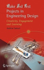 Make and Test Projects in Engineering Design: Creativity, Engagement and Learning - Andrew Samuel