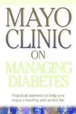 Mayo Clinic on Managing Diabetes - Sheldon G. Sheps, Mayo Clinic