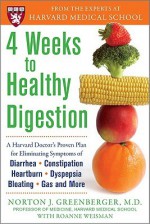 4 Weeks to Healthy Digestion: A Harvard Doctor&#8217;s Proven Plan for Reducing Symptoms of Diarrhea,Constipation, Heartburn, and More - Norton Greenberger, Roanne Weisman