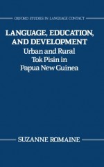 Language, Education, and Development: Urban and Rural Tok Pisin in Papua New Guinea - Suzanne Romaine