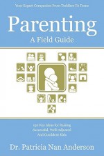 Parenting: A Field Guide: 150 Key Ideas for Raising Successful, Well-Adjusted and Confident Kids - Patricia Nan Anderson