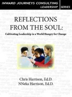 Reflections from the Soul: Cultivating Leadership in a World Hungry for Change - Christopher Harrison, NNeka Harrison, Ngozi Harrison